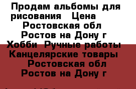 Продам альбомы для рисования › Цена ­ 50 - Ростовская обл., Ростов-на-Дону г. Хобби. Ручные работы » Канцелярские товары   . Ростовская обл.,Ростов-на-Дону г.